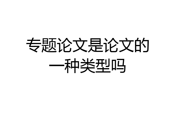 专题论文是论文的一种类型吗