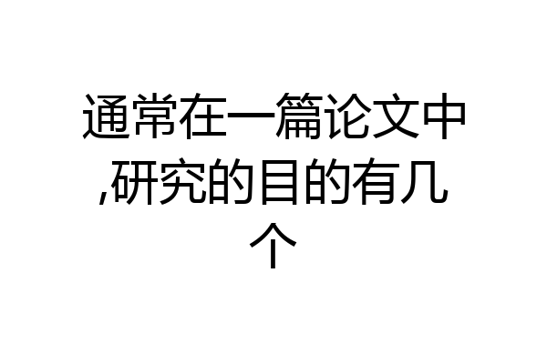通常在一篇论文中,研究的目的有几个