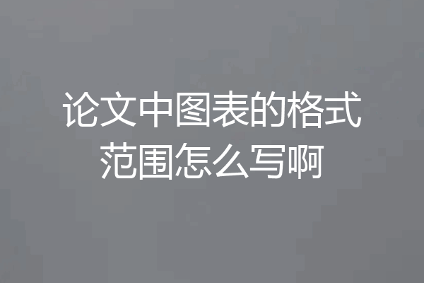 论文中图表的格式范围怎么写啊