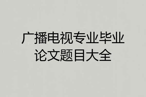 广播电视专业毕业论文题目大全