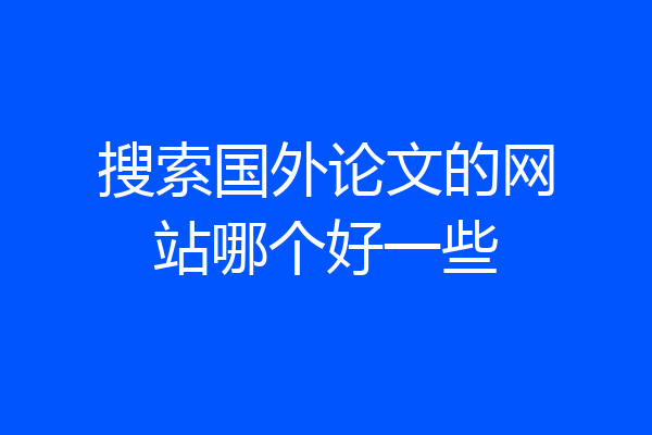 搜索国外论文的网站哪个好一些