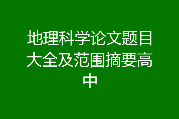 地理科学论文题目大全及范围摘要高中