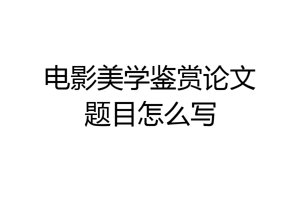 电影美学鉴赏论文题目怎么写