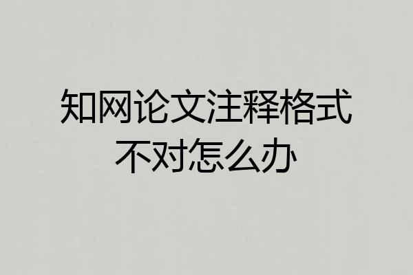 知网论文注释格式不对怎么办