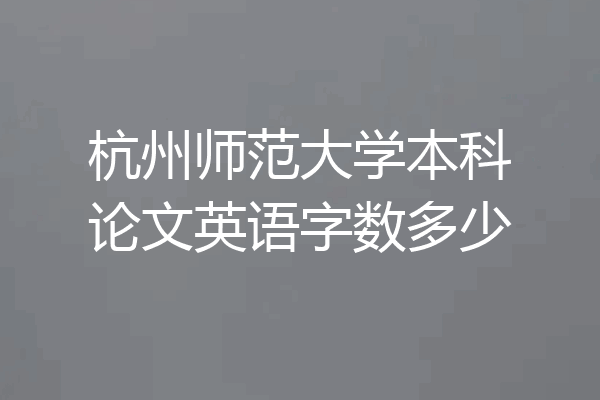 杭州师范大学本科论文英语字数多少