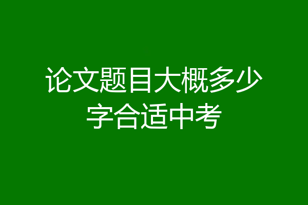 论文题目大概多少字合适中考
