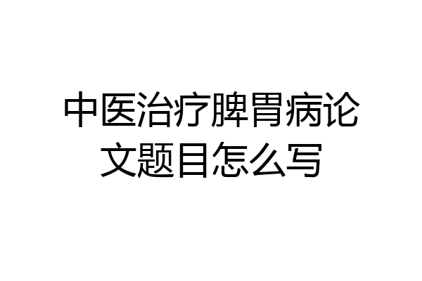 中医治疗脾胃病论文题目怎么写