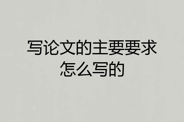 写论文的主要要求怎么写的