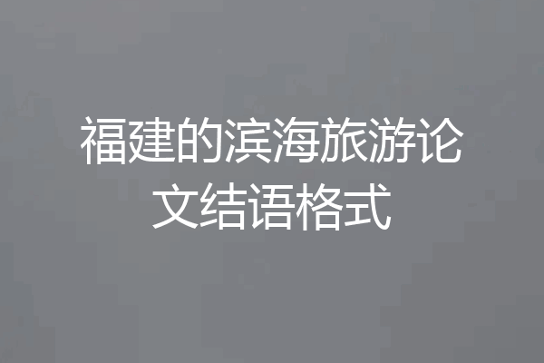 福建的滨海旅游论文结语格式