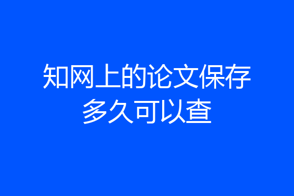知网上的论文保存多久可以查