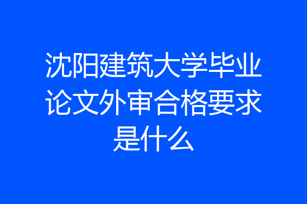 沈阳建筑大学毕业论文外审合格要求是什么