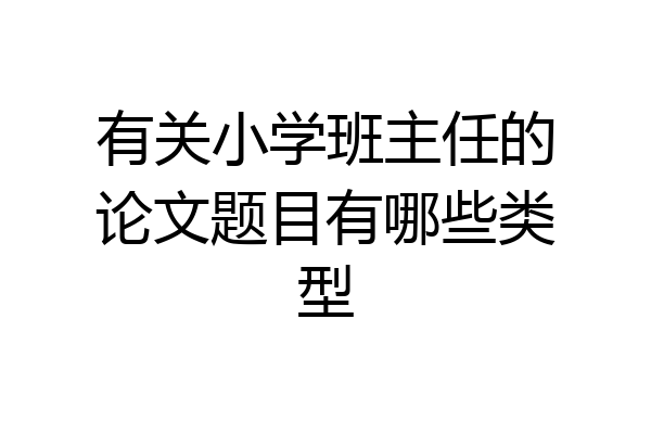 有关小学班主任的论文题目有哪些类型