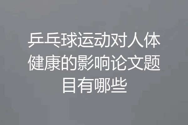 乒乓球运动对人体健康的影响论文题目有哪些