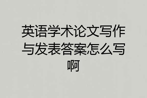 英语学术论文写作与发表答案怎么写啊