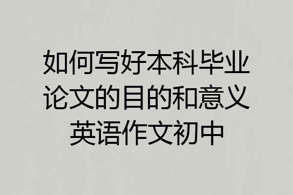 如何写好本科毕业论文的目的和意义英语作文初中