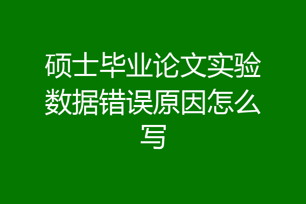 硕士毕业论文实验数据错误原因怎么写