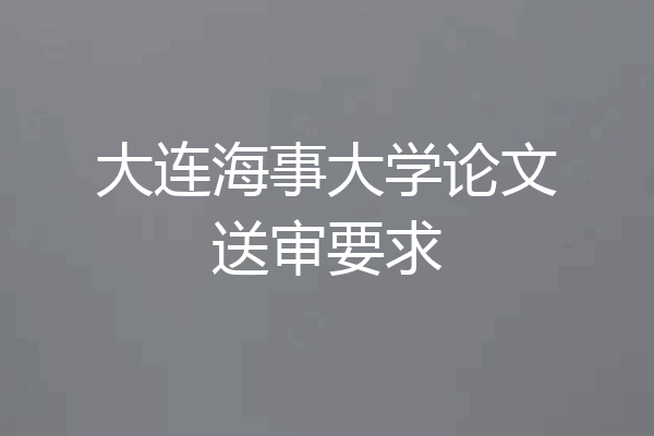 大连海事大学论文送审要求