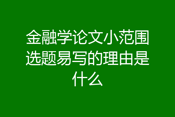 金融学论文小范围选题易写的理由是什么