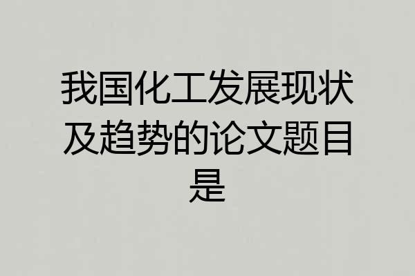 我国化工发展现状及趋势的论文题目是