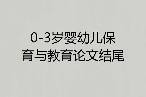 0-3岁婴幼儿保育与教育论文结尾
