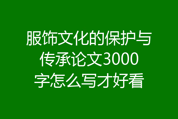 服饰文化的保护与传承论文3000字怎么写才好看