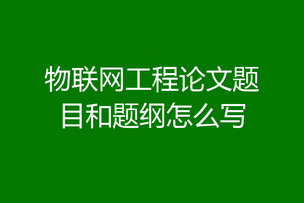 物联网工程论文题目和题纲怎么写