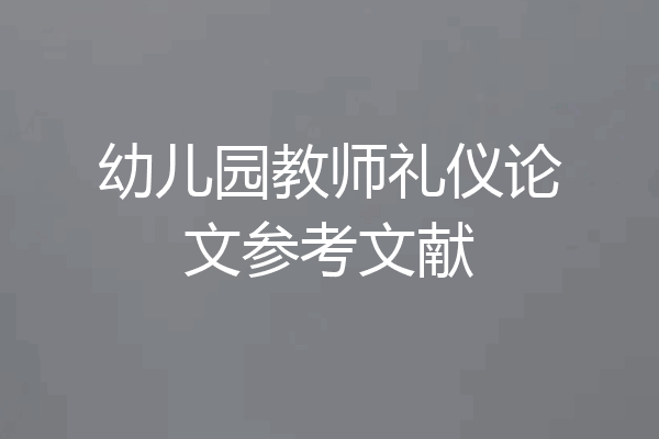 幼儿园教师礼仪论文参考文献