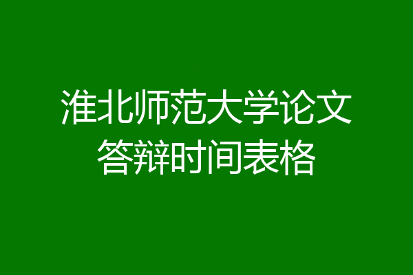 淮北师范大学论文答辩时间表格