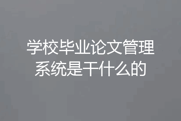 学校毕业论文管理系统是干什么的