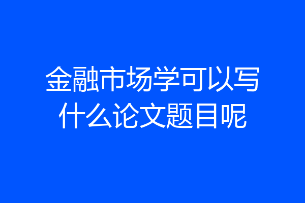 金融市场学可以写什么论文题目呢