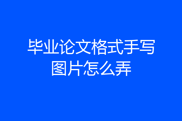 毕业论文格式手写图片怎么弄