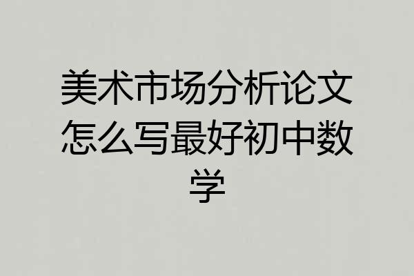 美术市场分析论文怎么写最好初中数学