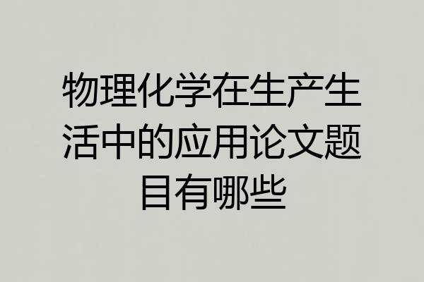 物理化学在生产生活中的应用论文题目有哪些