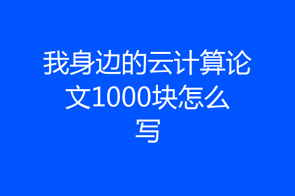 我身边的云计算论文1000块怎么写