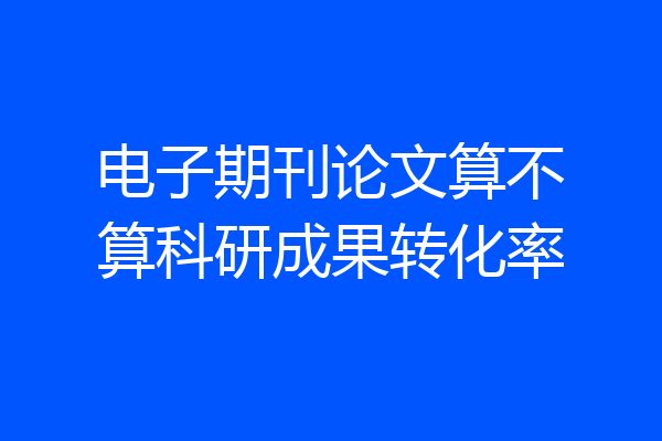电子期刊论文算不算科研成果转化率