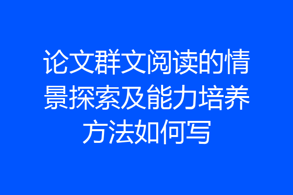 论文群文阅读的情景探索及能力培养方法如何写