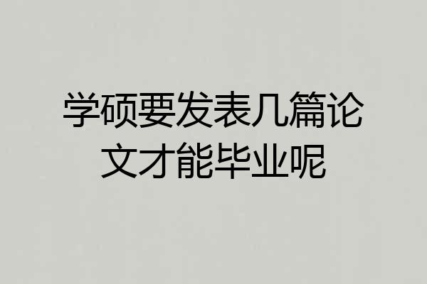 学硕要发表几篇论文才能毕业呢