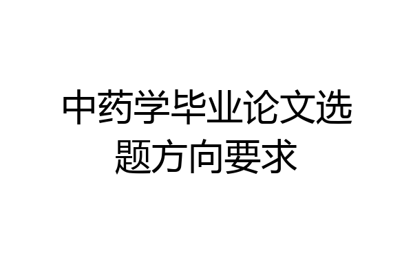 中药学毕业论文选题方向要求