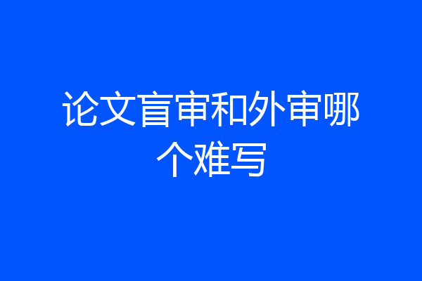 论文盲审和外审哪个难写
