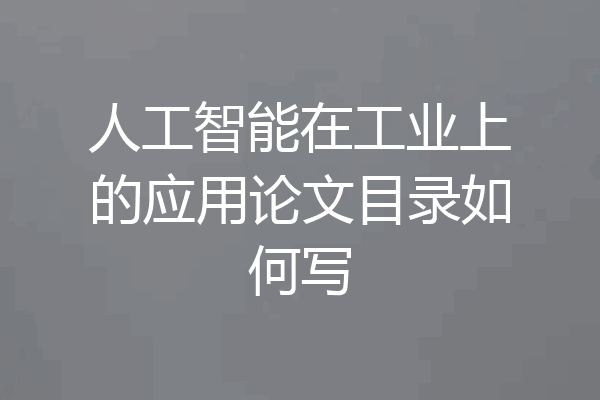 人工智能在工业上的应用论文目录如何写