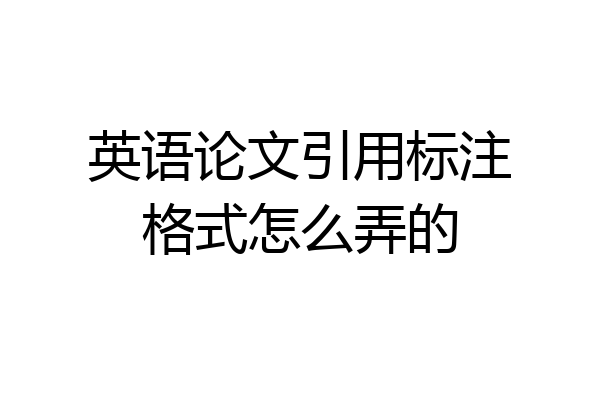 英语论文引用标注格式怎么弄的