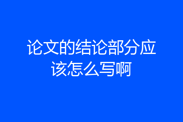 论文的结论部分应该怎么写啊