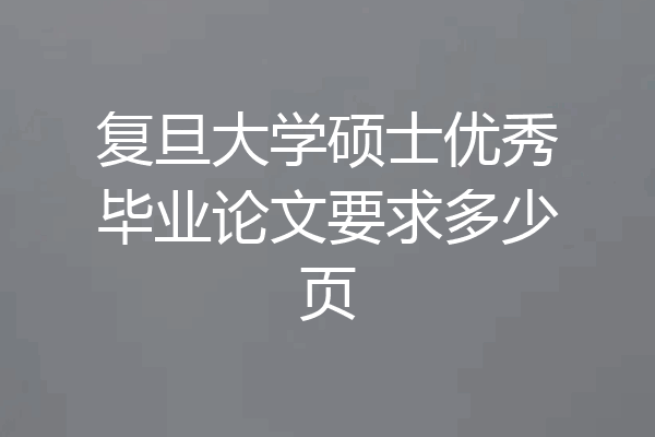 复旦大学硕士优秀毕业论文要求多少页