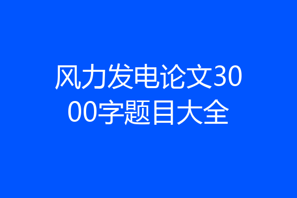 风力发电论文3000字题目大全