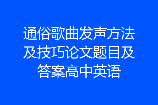 通俗歌曲发声方法及技巧论文题目及答案高中英语