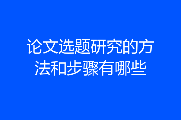 论文选题研究的方法和步骤有哪些