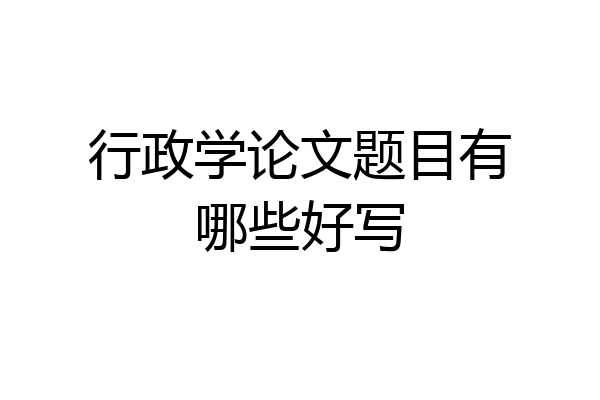 行政学论文题目有哪些好写