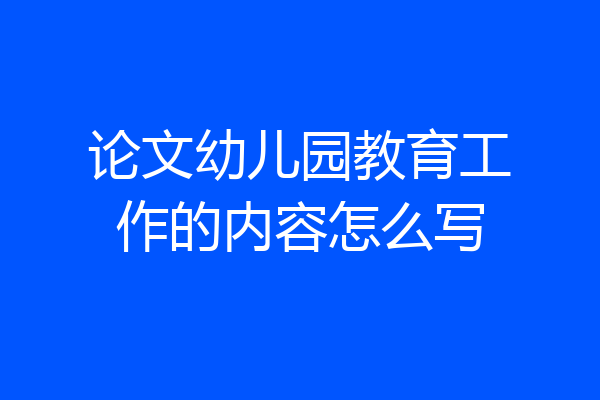 论文幼儿园教育工作的内容怎么写