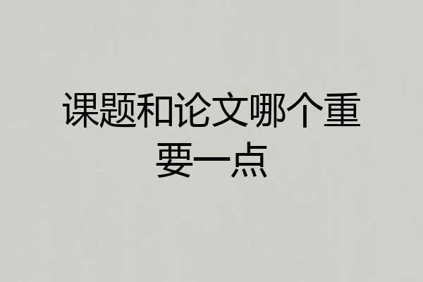 课题和论文哪个重要一点