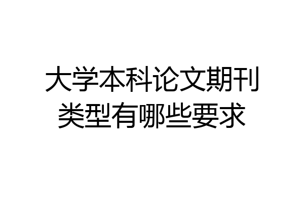 大学本科论文期刊类型有哪些要求